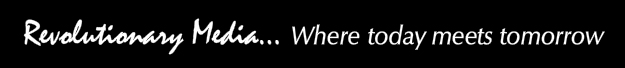 Revolutionary Media... Where today meets tomorrow